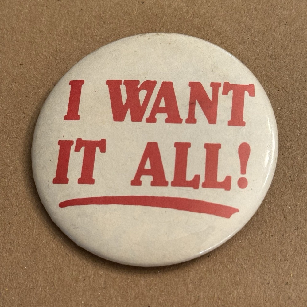 I Want It All! Vintage Pinback Button Pin Round Circle